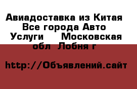 Авиадоставка из Китая - Все города Авто » Услуги   . Московская обл.,Лобня г.